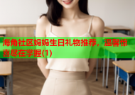 海角社区妈妈生日礼物推荐，温馨惊喜尽在掌握(1)