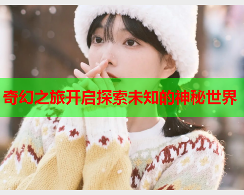 奇幻之旅开启探索未知的神秘世界  第1张