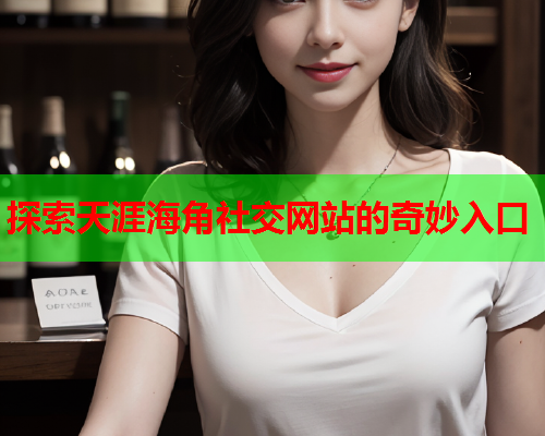 探索天涯海角社交网站的奇妙入口  第1张