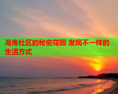 海角社区的秘密花园 发现不一样的生活方式  第2张