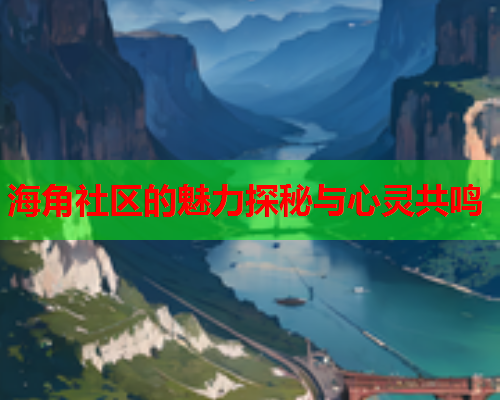 海角社区的魅力探秘与心灵共鸣  第2张