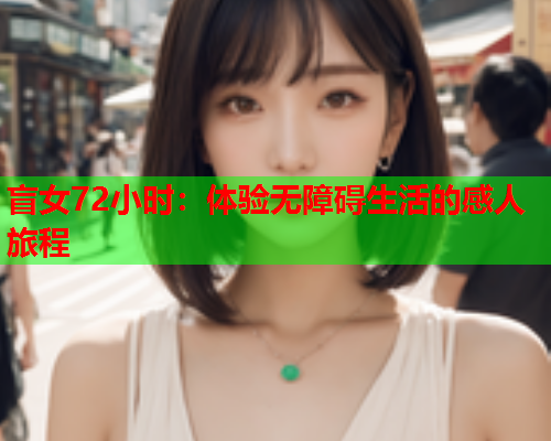 盲女72小时：体验无障碍生活的感人旅程  第1张